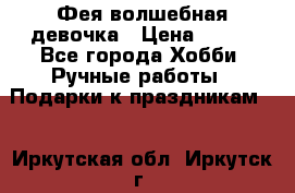 Фея-волшебная девочка › Цена ­ 550 - Все города Хобби. Ручные работы » Подарки к праздникам   . Иркутская обл.,Иркутск г.